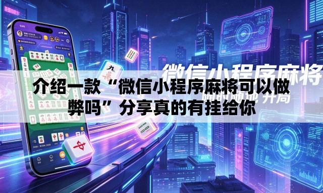 介绍一款“微信小程序麻将可以做弊吗”分享真的有挂给你