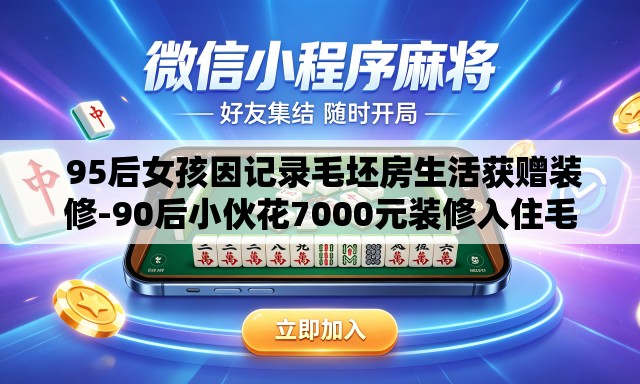95后女孩因记录毛坯房生活获赠装修-90后小伙花7000元装修入住毛坯房 95后女孩因记录毛坯房生活获赠装修-90后小伙花7000元装修入住毛坯房