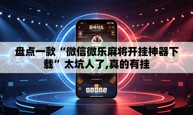 盘点一款“微信微乐麻将开挂神器下载	”太坑人了,真的有挂