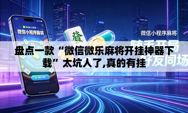 盘点一款“微信微乐麻将开挂神器下载”太坑人了,真的有挂
