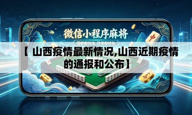 【 山西疫情最新情况,山西近期疫情的通报和公布】 【 山西疫情最新情况,山西近期疫情的通报和公布】