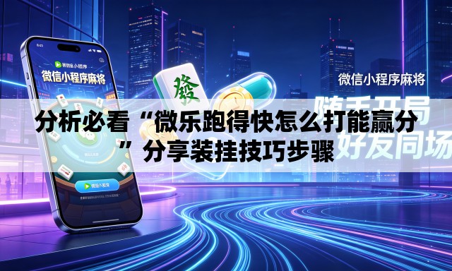 分析必看“微乐跑得快怎么打能赢分”分享装挂技巧步骤