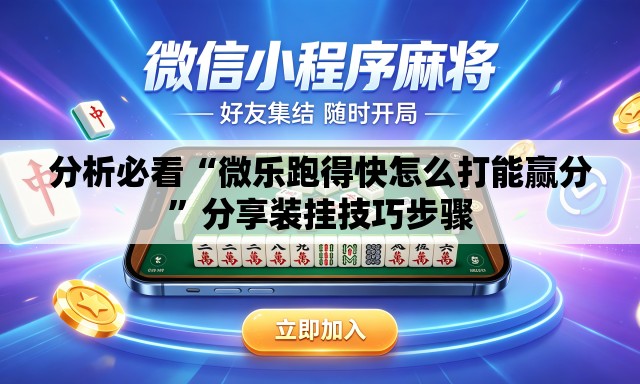 分析必看“微乐跑得快怎么打能赢分	”分享装挂技巧步骤