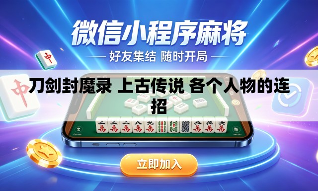 刀剑封魔录 上古传说 各个人物的连招 刀剑封魔录 上古传说 各个人物的连招