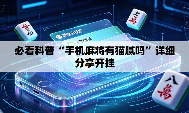 必看科普“手机麻将有猫腻吗	”详细分享开挂