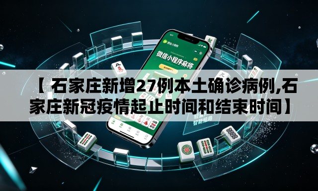 【 石家庄新增27例本土确诊病例,石家庄新冠疫情起止时间和结束时间】 【 石家庄新增27例本土确诊病例,石家庄新冠疫情起止时间和结束时间】