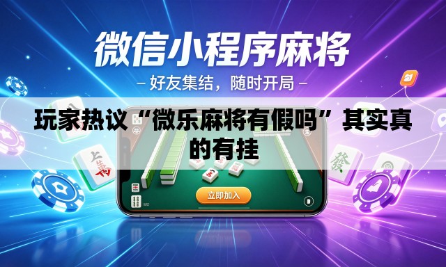 玩家热议“微乐麻将有假吗”其实真的有挂