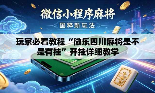 玩家必看教程“微乐四川麻将是不是有挂”开挂详细教学