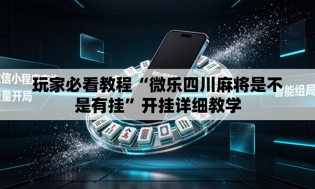 玩家必看教程“微乐四川麻将是不是有挂	”开挂详细教学