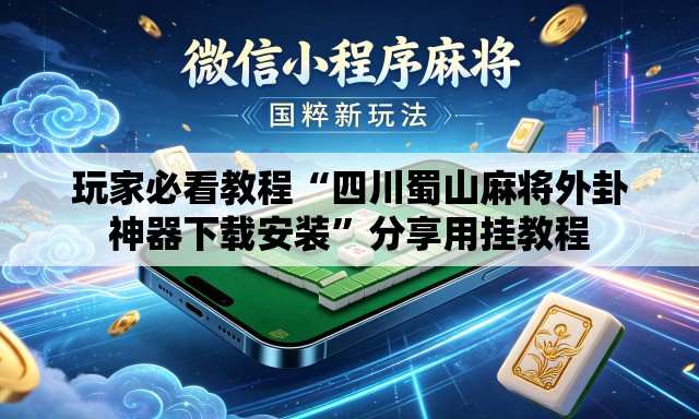 玩家必看教程“四川蜀山麻将外卦神器下载安装”分享用挂教程