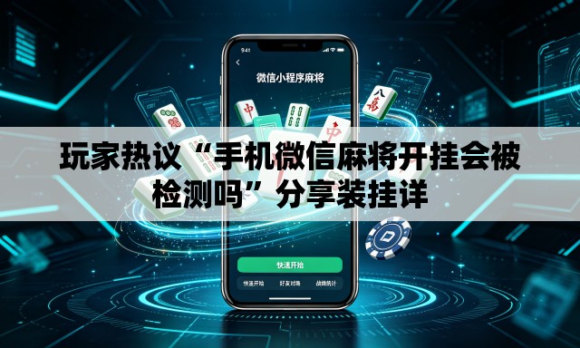 玩家热议“手机微信麻将开挂会被检测吗”分享装挂详