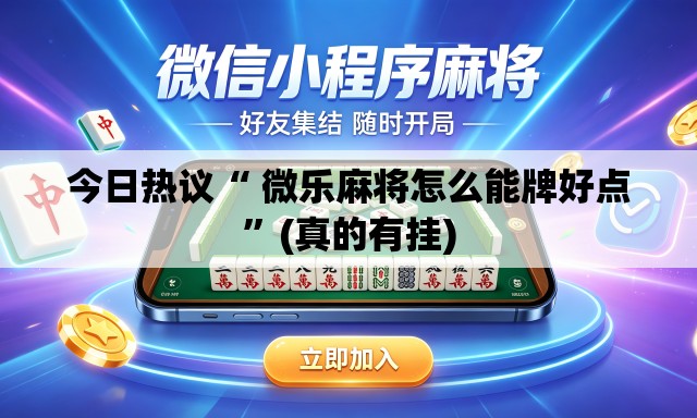 今日热议“ 微乐麻将怎么能牌好点”(真的有挂)