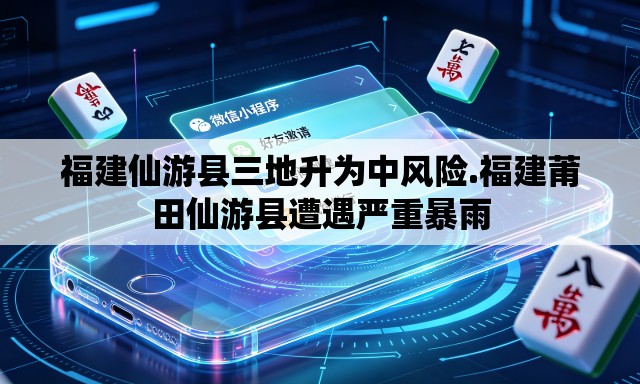 福建仙游县三地升为中风险.福建莆田仙游县遭遇严重暴雨 福建仙游县三地升为中风险.福建莆田仙游县遭遇严重暴雨