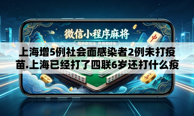上海增5例社会面感染者2例未打疫苗.上海已经打了四联6岁还打什么疫苗 上海增5例社会面感染者2例未打疫苗.上海已经打了四联6岁还打什么疫苗