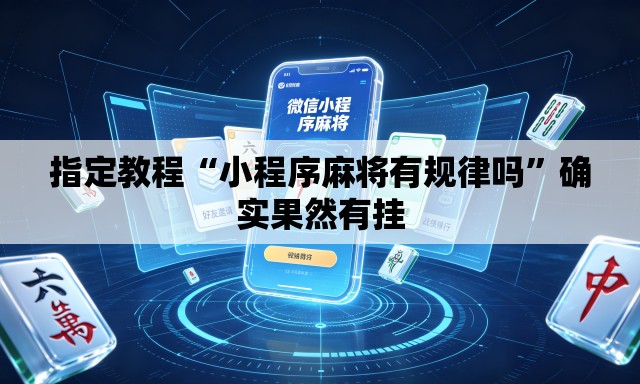 指定教程“小程序麻将有规律吗”确实果然有挂