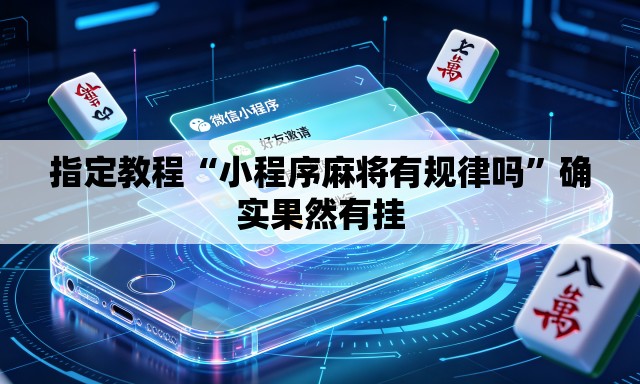 指定教程“小程序麻将有规律吗”确实果然有挂
