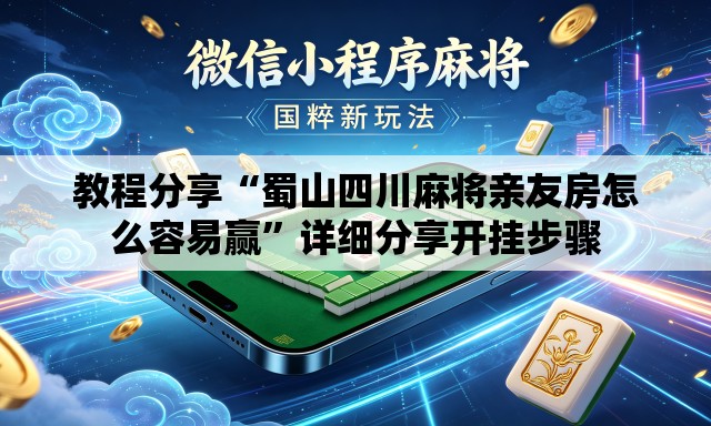 教程分享“蜀山四川麻将亲友房怎么容易赢”详细分享开挂步骤