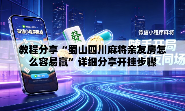 教程分享“蜀山四川麻将亲友房怎么容易赢	”详细分享开挂步骤