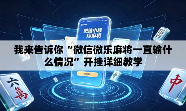 我来告诉你“微信微乐麻将一直输什么情况”开挂详细教学