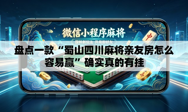 盘点一款“蜀山四川麻将亲友房怎么容易赢”确实真的有挂