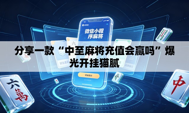 分享一款“中至麻将充值会赢吗”爆光开挂猫腻