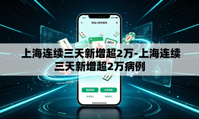 上海连续三天新增超2万-上海连续三天新增超2万病例 上海连续三天新增超2万-上海连续三天新增超2万病例