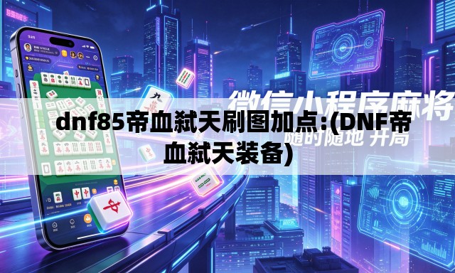   dnf85帝血弑天刷图加点:(DNF帝血弑天装备)
