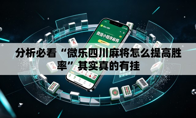 分析必看“微乐四川麻将怎么提高胜率	”其实真的有挂