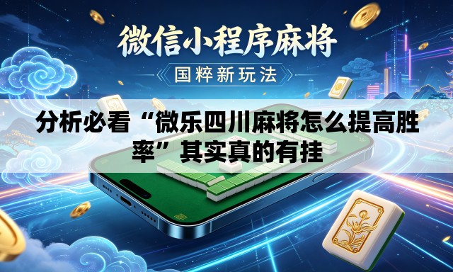 分析必看“微乐四川麻将怎么提高胜率”其实真的有挂