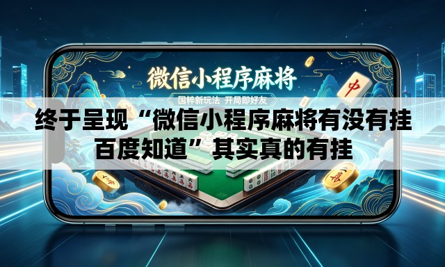 终于呈现“微信小程序麻将有没有挂百度知道”其实真的有挂