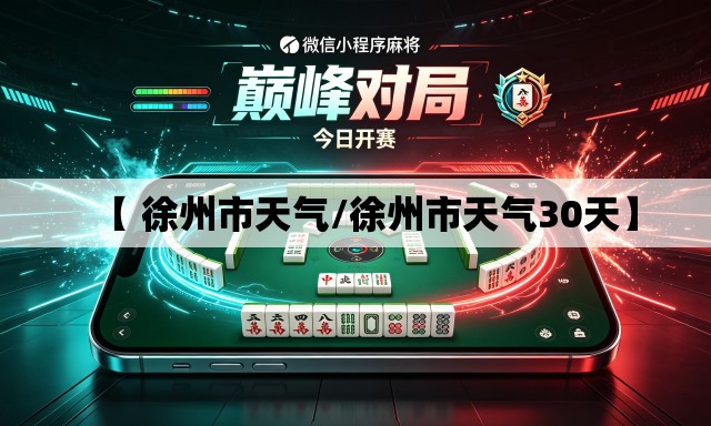 【 徐州市天气/徐州市天气30天】