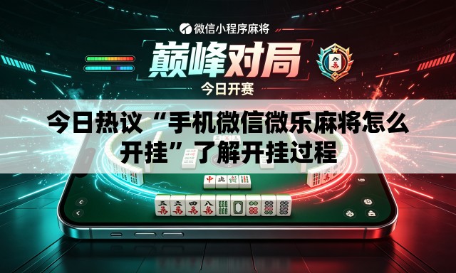 今日热议“手机微信微乐麻将怎么开挂”了解开挂过程