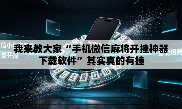 我来教大家“手机微信麻将开挂神器下载软件	”其实真的有挂