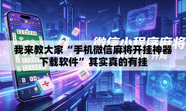 我来教大家“手机微信麻将开挂神器下载软件”其实真的有挂