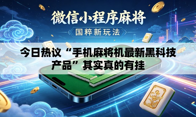 今日热议“手机麻将机最新黑科技产品”其实真的有挂