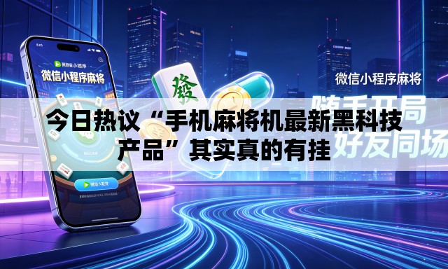 今日热议“手机麻将机最新黑科技产品”其实真的有挂