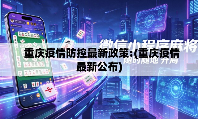 重庆疫情防控最新政策:(重庆疫情最新公布) 重庆疫情防控最新政策:(重庆疫情最新公布)