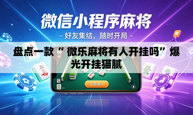 盘点一款“ 微乐麻将有人开挂吗	”爆光开挂猫腻
