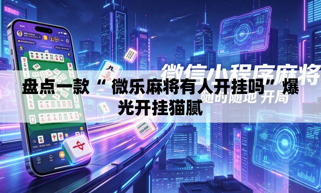盘点一款“ 微乐麻将有人开挂吗	”爆光开挂猫腻