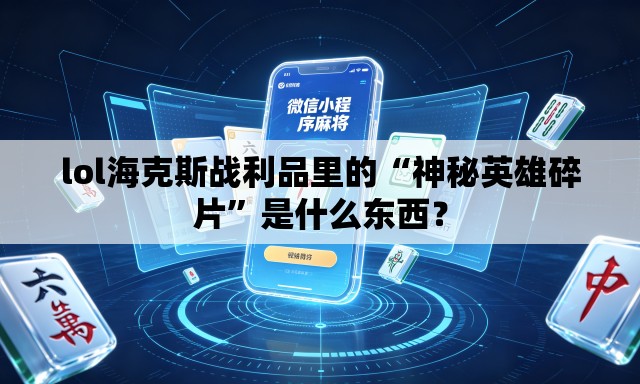 lol海克斯战利品里的“神秘英雄碎片”是什么东西？