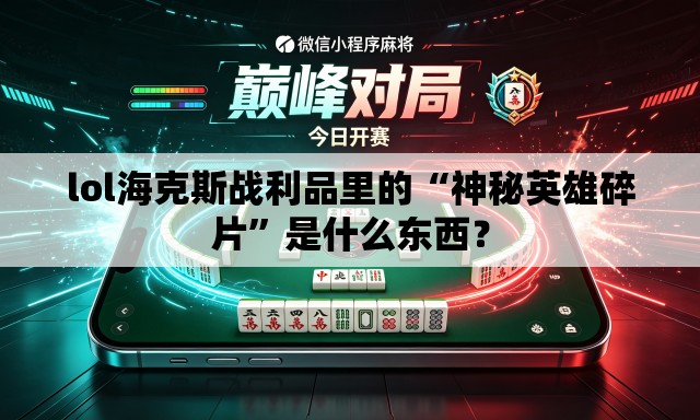 lol海克斯战利品里的“神秘英雄碎片	”是什么东西？