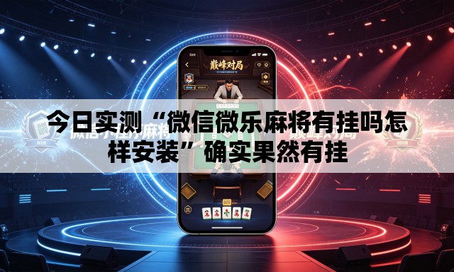 今日实测“微信微乐麻将有挂吗怎样安装”确实果然有挂