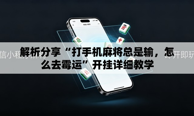解析分享“打手机麻将总是输	，怎么去霉运”开挂详细教学