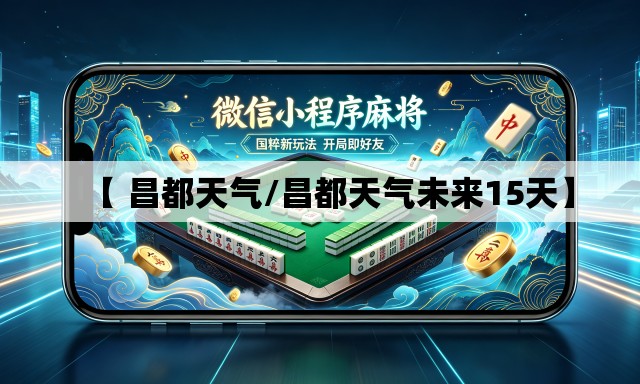 【 昌都天气/昌都天气未来15天】