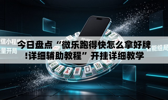 今日盘点“微乐跑得快怎么拿好牌!详细辅助教程”开挂详细教学