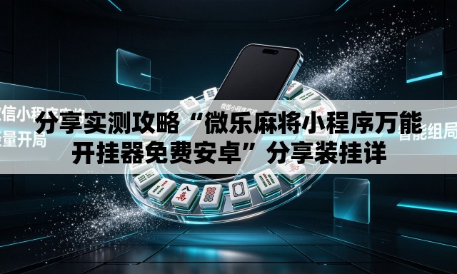 分享实测攻略“微乐麻将小程序万能开挂器免费安卓”分享装挂详