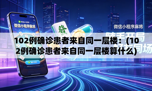 102例确诊患者来自同一层楼：(102例确诊患者来自同一层楼算什么)