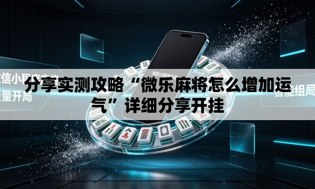 分享实测攻略“微乐麻将怎么增加运气	”详细分享开挂