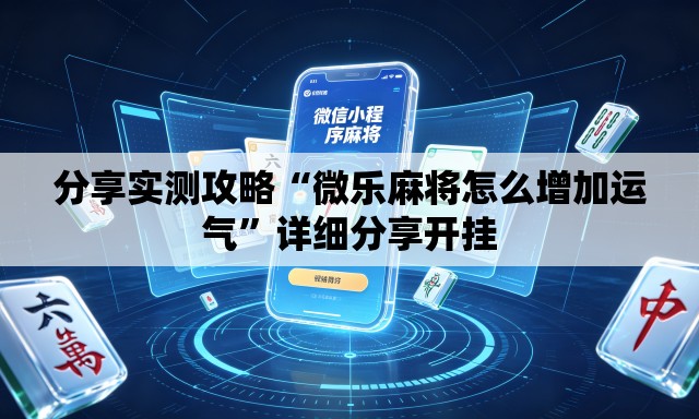 分享实测攻略“微乐麻将怎么增加运气”详细分享开挂