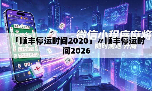 「顺丰停运时间2020」〃顺丰停运时间2026